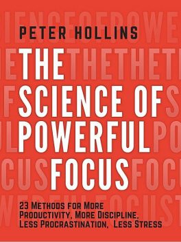The Science of Powerful Focus, Peter Hollins