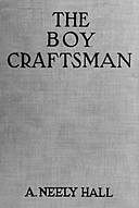 The Boy Craftsman Practical and Profitable Ideas for a Boy's Leisure Hours, A. Neely Hall