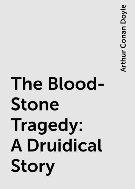 The Blood-Stone Tragedy: A Druidical Story, Arthur Conan Doyle