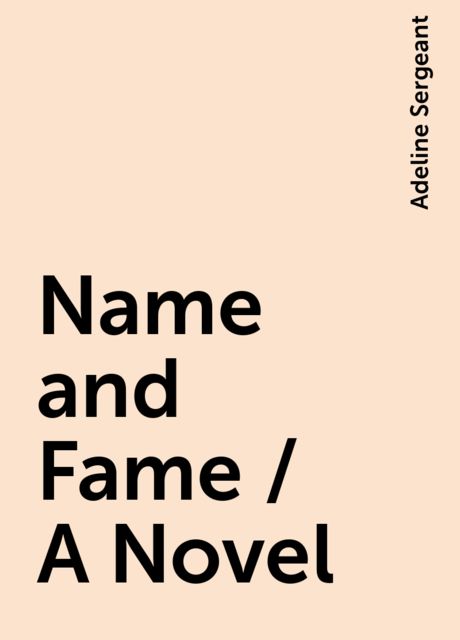 Name and Fame / A Novel, Adeline Sergeant