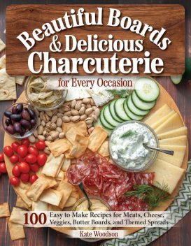 Beautiful Boards & Delicious Charcuterie for Every Occasion, Kate Woodson