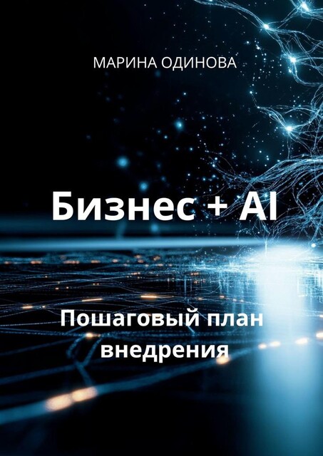 Бизнес + AI. Пошаговый план внедрения, Марина Одинова
