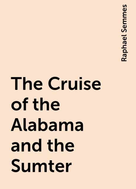 The Cruise of the Alabama and the Sumter, Raphael Semmes
