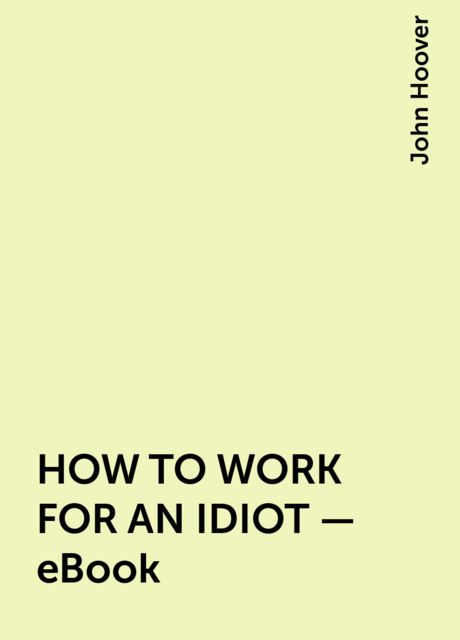 HOW TO WORK FOR AN IDIOT – eBook, John Hoover