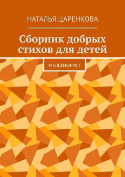 Сборник добрых стихов для детей. Мультифрукт, Наталья Царенкова