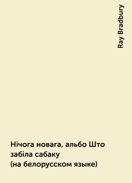 Нiчога новага, альбо Што забiла сабаку (на белорусском языке), Ray Bradbury