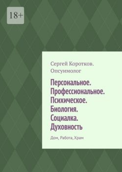 Персональное. Профессиональное. Психическое. Биология. Социалка. Духовность. Дом, работа, храм, Сергей Коротков Опсуимолог
