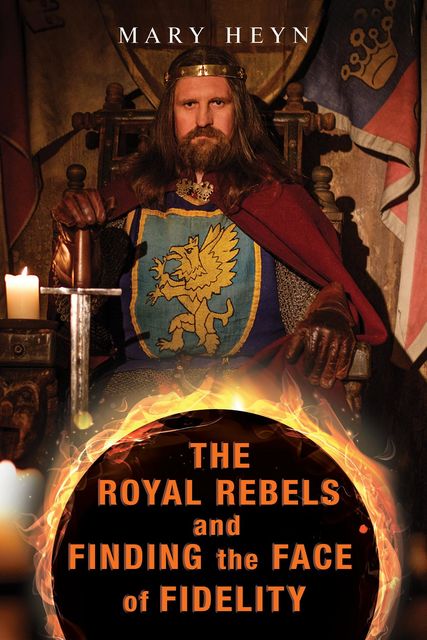 The Royal Rebels and Finding the Face of Fidelity, Mary Heyn
