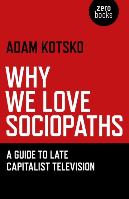 Why We Love Sociopaths, Kotsko Adam