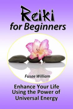 Reiki for Beginners: Enhance Your Life Using the Power of Universal Energy, Fusae William