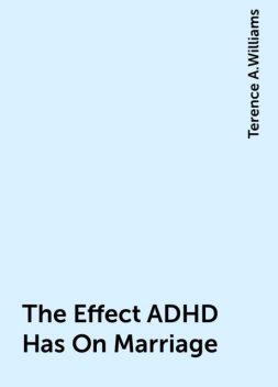 The Effect ADHD Has On Marriage, Terence A.Williams