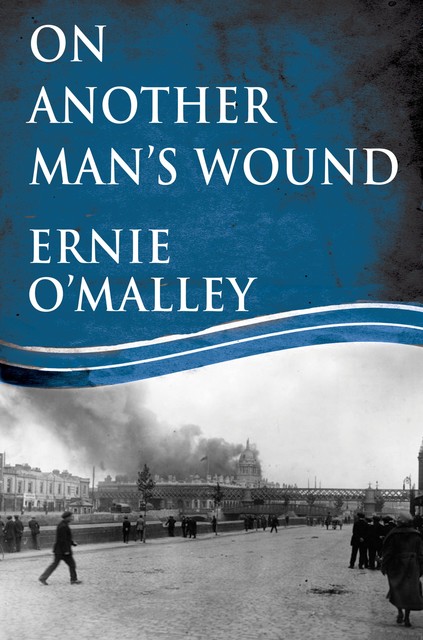 On Another Man's Wound: Ernie O'Malley and Ireland's War for Independence, Ernie O'Malley