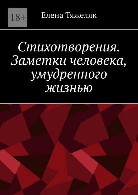 Стихотворения. Заметки человека, умудренного жизнью, Елена Тяжеляк