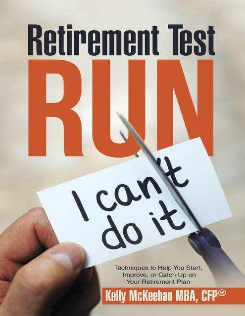 Retirement Test Run: Techniques to Help You Start, Improve, or Catch Up On Your Retirement Plan, CFP, Kelly McKeehan MBA