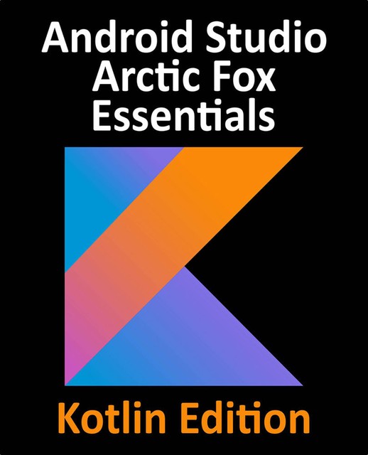 Android Studio Arctic Fox Essentials – Kotlin Edition, Neil Smyth