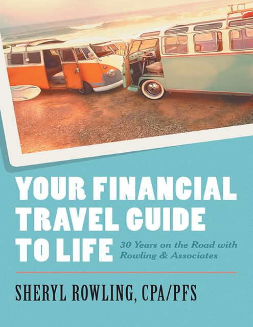 Your Financial Travel Guide to Life: 30 Years On the Road With Rowling & Associates, PFS, Sheryl Rowling CPA