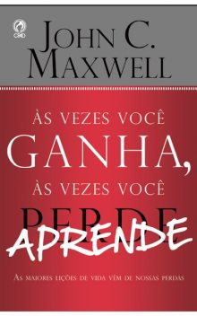 Às Vezes Você Ganha, às Vezes Você Aprende, John C. Maxwell