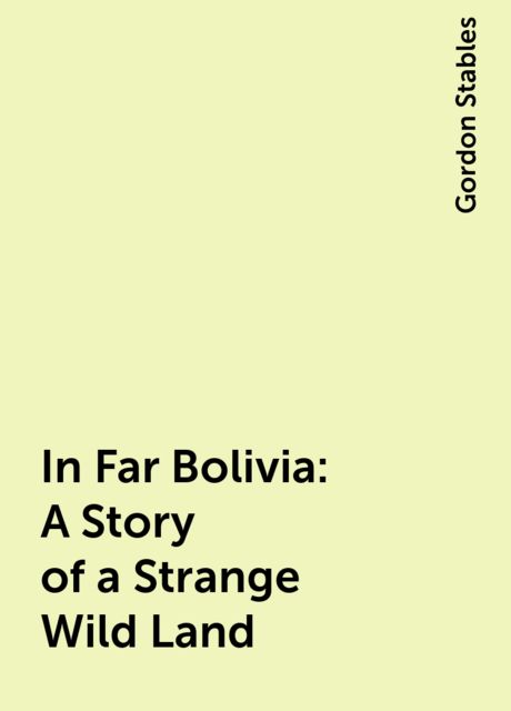 In Far Bolivia: A Story of a Strange Wild Land, Gordon Stables