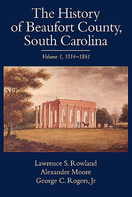 The History of Beaufort County, South Carolina, J.R., Alexander Moore, George C. Rogers, Lawrence S. Rowland
