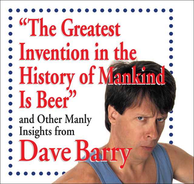 The Greatest Invention in the History of Mankind Is Beer, Dave Barry