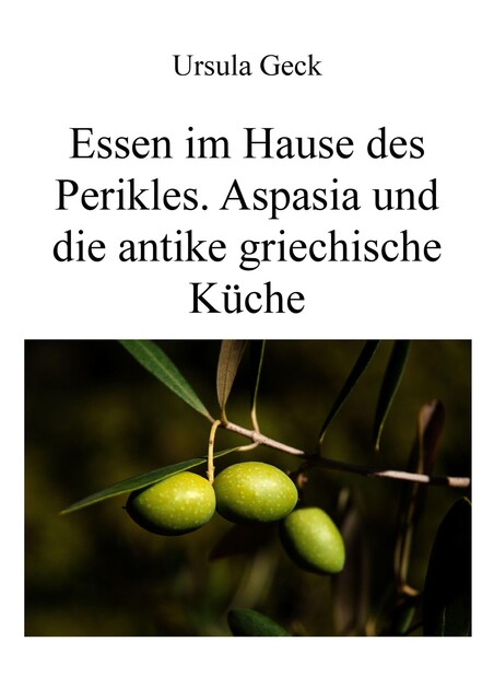 Essen im Hause des Perikles. Aspasia und die antike griechische Küche, Ursula Geck