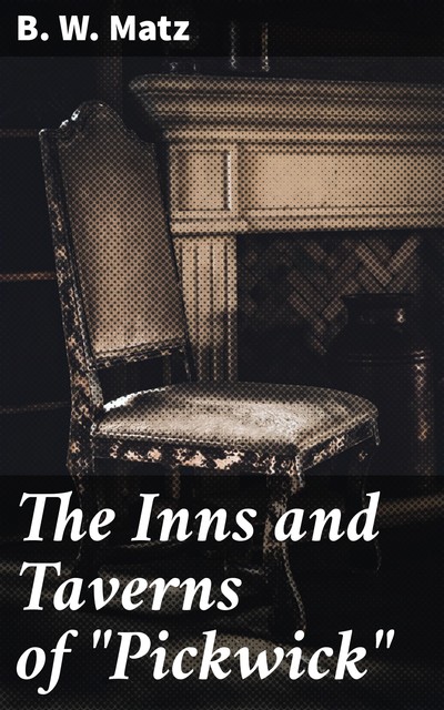 The Inns and Taverns of “Pickwick”, B.W.Matz