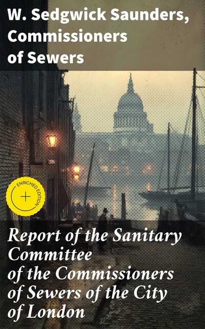 Report of the Sanitary Committee of the Commissioners of Sewers of the City of London, Commissioners of Sewers, W. Sedgwick Saunders