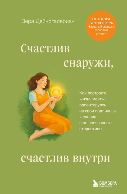 Счастлив снаружи, счастлив внутри. Как построить жизнь мечты, ориентируясь на свои подлинные желания, а не навязанные стереотипы, Вера Дейногалериан