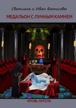 Кровь ангела. Медальон с лунным камнем, Светлана Фетисова, Иван Фетисов