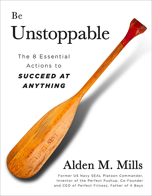 Be Unstoppable: The 8 Essential Actions to Succeed at Anything, Alden Mills