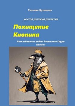 Крутой детский детектив. Похищение Кнопика. Расследование ведет детектив Гарри Компас, Татьяна Кулакова