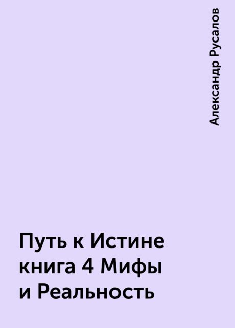 Путь к Истине книга 4 Мифы и Реальность, Александр Русалов