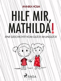 Hilf mir, Mathilda! : eine Geschichte vom Glück im Unglück, Annika Holm