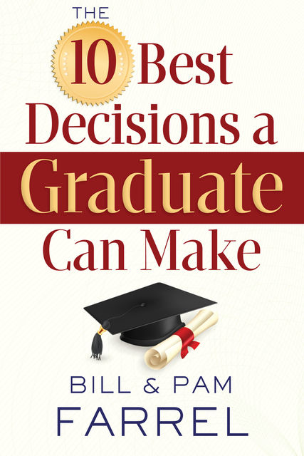 The 10 Best Decisions a Graduate Can Make, Bill Farrel, Pam Farrel