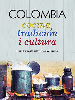 COLOMBIA: Cocina, tradición i cultura, Luis Ernesto Martínez Velandia