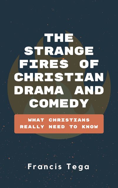 The Strange Fires of Christian Drama and Comedy, Francis Tega