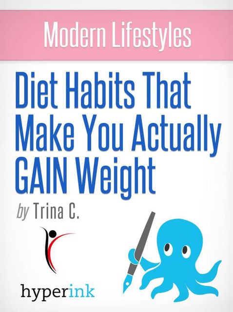 Modern Lifestyles: Diet Habits That Make You Actually GAIN Weight, Trina C.
