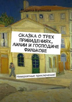 Сказка о трех привидениях, Лилии и господине Филькове. Невероятные приключения, Марина Куликова