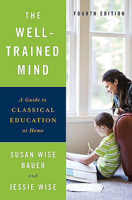 The Well-Trained Mind: A Guide to Classical Education at Home (Fourth Edition), Susan Wise Bauer, Jessie Wise