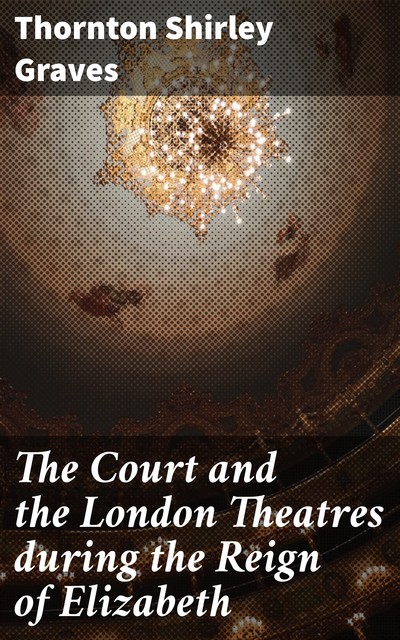 The Court and the London Theatres during the Reign of Elizabeth, Thornton Shirley Graves
