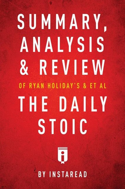 Summary, Analysis & Review of Ryan Holiday’s and Stephen Hanselman’s The Daily Stoic by Instaread, Instaread