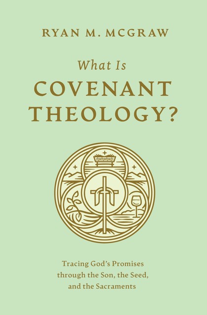 What Is Covenant Theology, Ryan M. McGraw