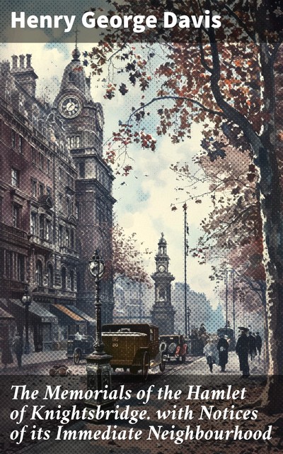 The Memorials of the Hamlet of Knightsbridge with Notices of its Immediate Neighbourhood, Henry Davis