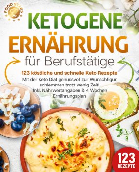 Ketogene Ernährung für Berufstätige – 123 köstliche und schnelle Keto Rezepte: Mit der Keto Diät genussvoll zur Wunschfigur schlemmen trotz wenig Zeit! Inkl. Nährwertangaben & 4 Wochen Ernährungsplan, Food Stars