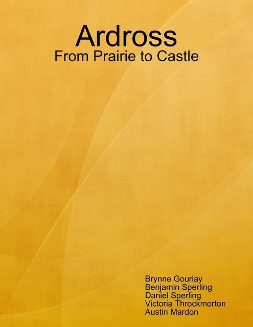 Ardross: From Prairie to Castle, Austin Mardon, Benjamin Sperling, Brynne Gourlay, Daniel Sperling, Victoria Throckmorton