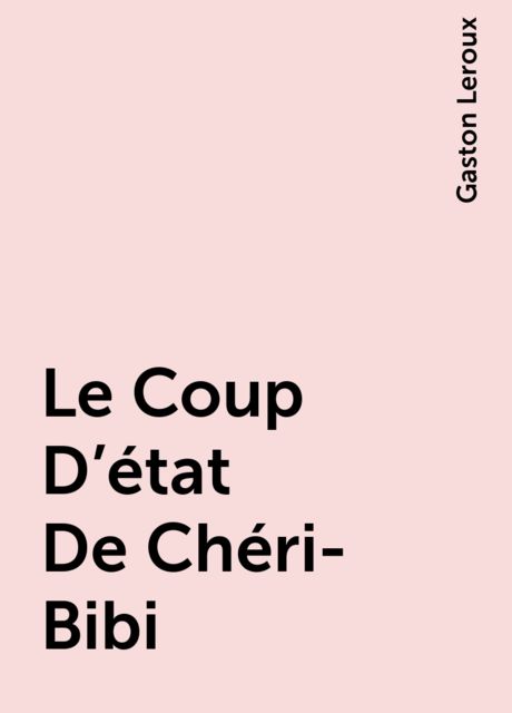 Le Coup D’état De Chéri-Bibi, Gaston Leroux