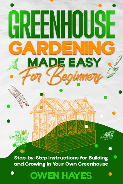 Greenhouse Gardening Made Easy for Beginners, Owen Hayes