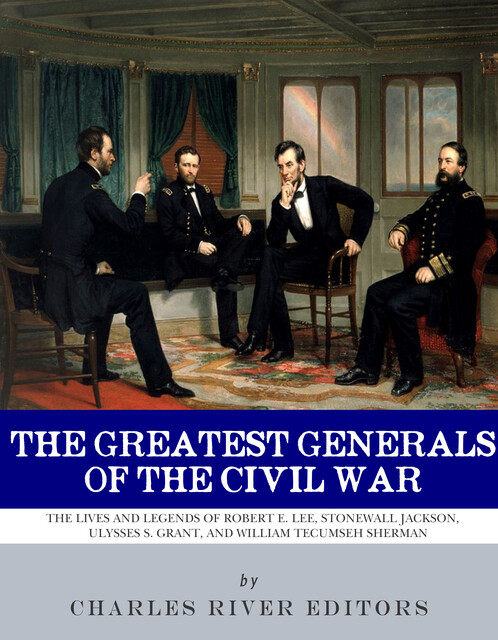 The Greatest Generals of the Civil War, Charles Editors