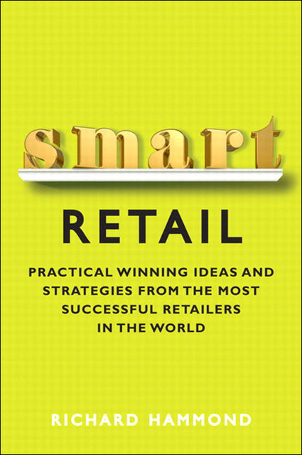 Smart Retail: Practical Winning Ideas and Strategies from the Most Successful Retailers in the World (Andrew Dearman's Library), Richard Hammond