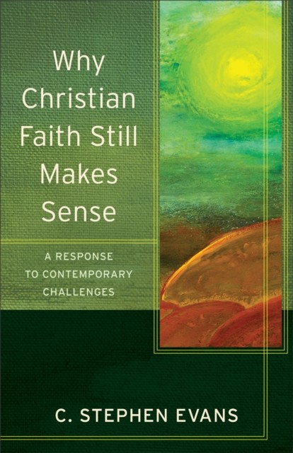 Why Christian Faith Still Makes Sense (Acadia Studies in Bible and Theology), C. Stephen Evans